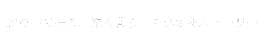森の中で綴る、旅と暮らしの小さなストーリー
